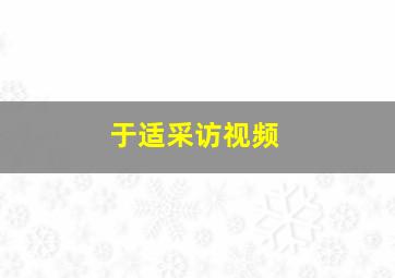 于适采访视频