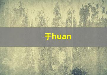 于huan