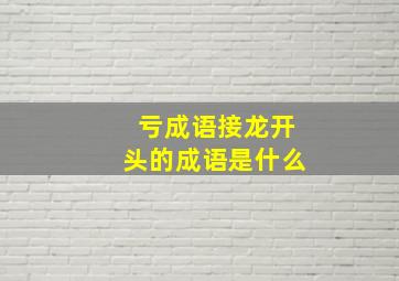 亏成语接龙开头的成语是什么