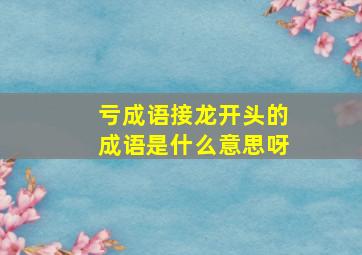 亏成语接龙开头的成语是什么意思呀