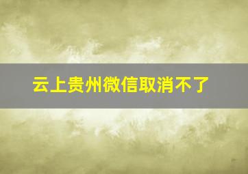 云上贵州微信取消不了