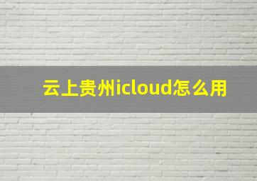 云上贵州icloud怎么用