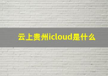 云上贵州icloud是什么