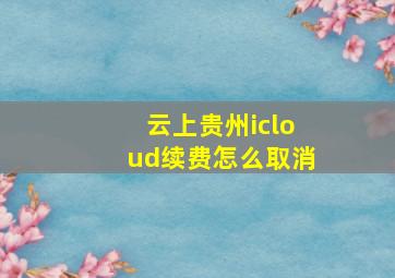 云上贵州icloud续费怎么取消