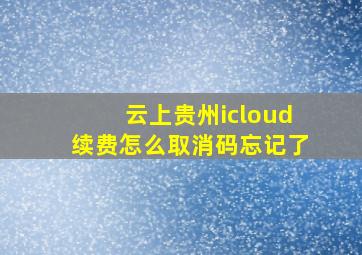 云上贵州icloud续费怎么取消码忘记了