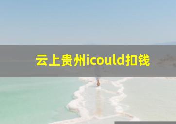 云上贵州icould扣钱