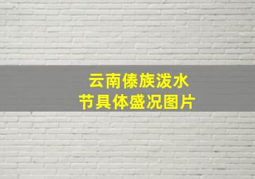 云南傣族泼水节具体盛况图片