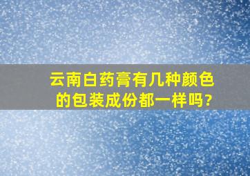 云南白药膏有几种颜色的包装成份都一样吗?