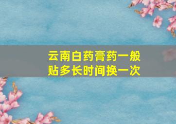 云南白药膏药一般贴多长时间换一次