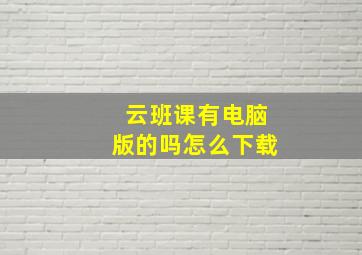 云班课有电脑版的吗怎么下载