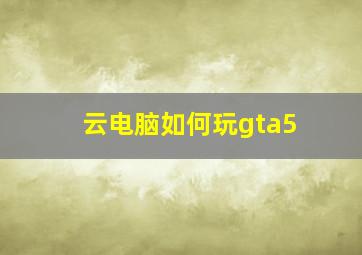 云电脑如何玩gta5