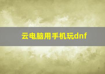 云电脑用手机玩dnf