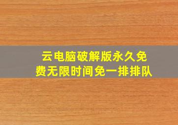 云电脑破解版永久免费无限时间免一排排队