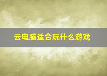 云电脑适合玩什么游戏