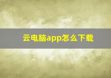 云电脑app怎么下载