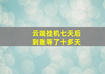 云端挂机七天后到账等了十多天