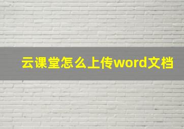 云课堂怎么上传word文档