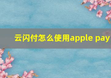 云闪付怎么使用apple pay