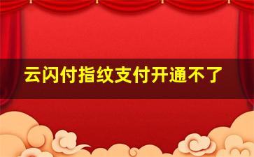 云闪付指纹支付开通不了