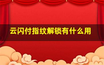 云闪付指纹解锁有什么用