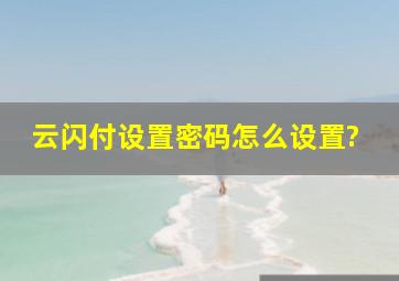 云闪付设置密码怎么设置?