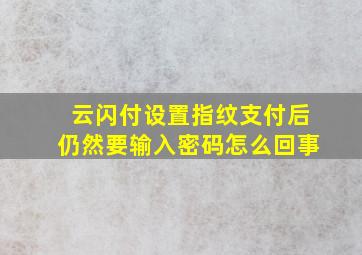 云闪付设置指纹支付后仍然要输入密码怎么回事