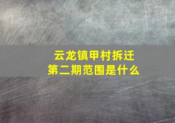 云龙镇甲村拆迁第二期范围是什么