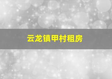 云龙镇甲村租房