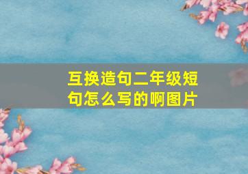 互换造句二年级短句怎么写的啊图片