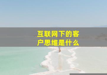 互联网下的客户思维是什么