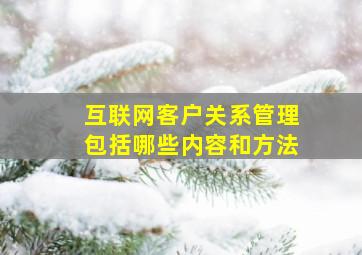 互联网客户关系管理包括哪些内容和方法