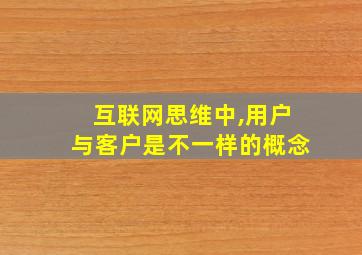 互联网思维中,用户与客户是不一样的概念