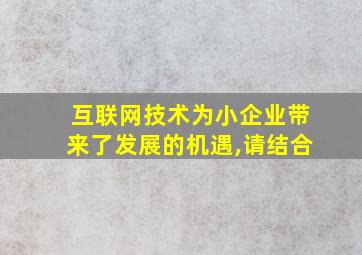 互联网技术为小企业带来了发展的机遇,请结合