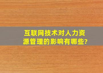 互联网技术对人力资源管理的影响有哪些?