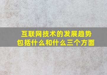 互联网技术的发展趋势包括什么和什么三个方面