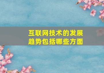 互联网技术的发展趋势包括哪些方面