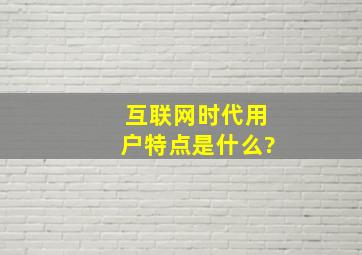 互联网时代用户特点是什么?