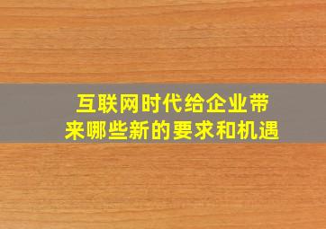 互联网时代给企业带来哪些新的要求和机遇