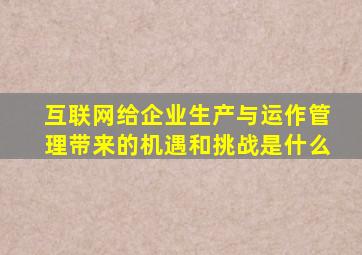 互联网给企业生产与运作管理带来的机遇和挑战是什么