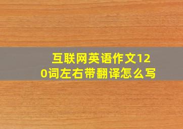 互联网英语作文120词左右带翻译怎么写