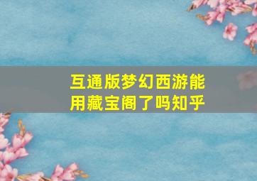 互通版梦幻西游能用藏宝阁了吗知乎