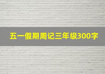 五一假期周记三年级300字