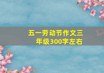 五一劳动节作文三年级300字左右