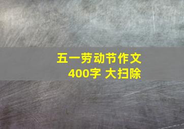 五一劳动节作文400字 大扫除