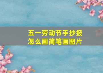 五一劳动节手抄报怎么画简笔画图片