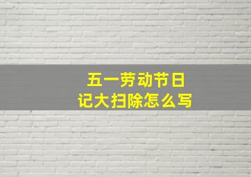 五一劳动节日记大扫除怎么写