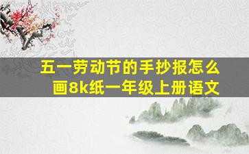 五一劳动节的手抄报怎么画8k纸一年级上册语文