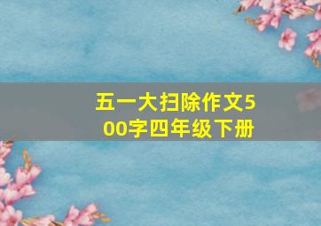 五一大扫除作文500字四年级下册