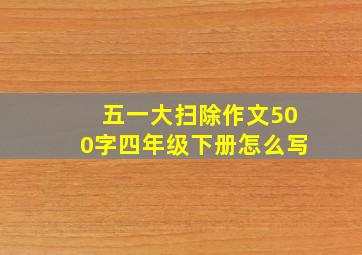 五一大扫除作文500字四年级下册怎么写