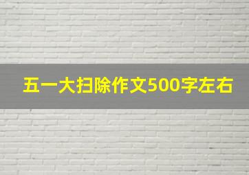 五一大扫除作文500字左右